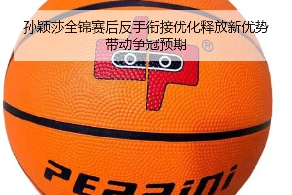 孙颖莎全锦赛后反手衔接优化释放新优势带动争冠预期 - MilanSports